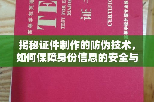 广西揭秘证件制作的防伪技术，如何保障身份信息的安全与真实